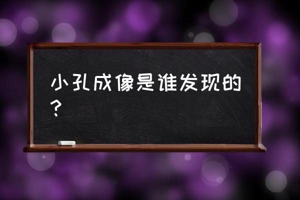 小孔成像原理谁发现的 小孔成像是谁发现的？