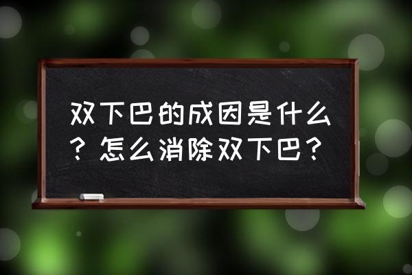 有双下巴怎么快速消除 双下巴的成因是什么？怎么消除双下巴？