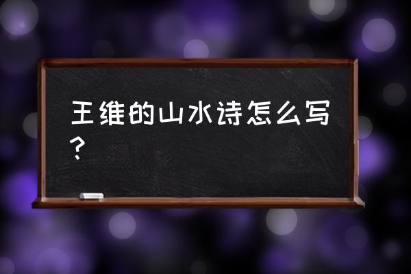 王维的山水诗代表作品10首 王维的山水诗怎么写？