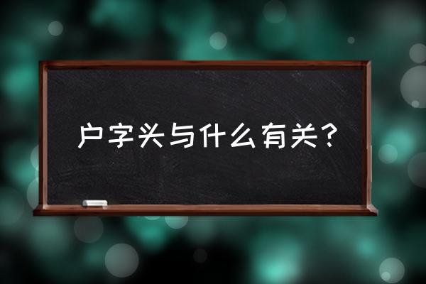 户字头的字有哪些 户字头与什么有关？