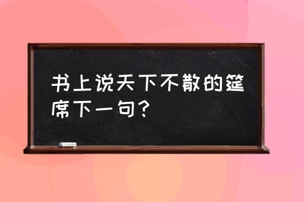 书上说天下没有不散的筵席 书上说天下不散的筵席下一句？