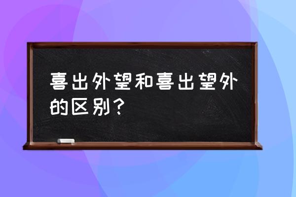 喜出望外的意思是什么意 喜出外望和喜出望外的区别？