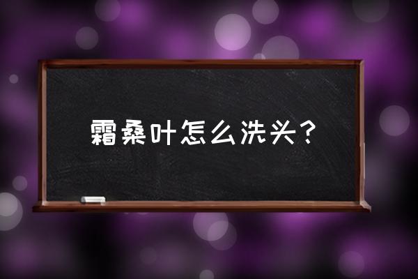 桑叶洗头的正确用法 霜桑叶怎么洗头？