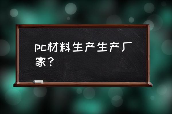 pc加工厂 pc材料生产生产厂家？