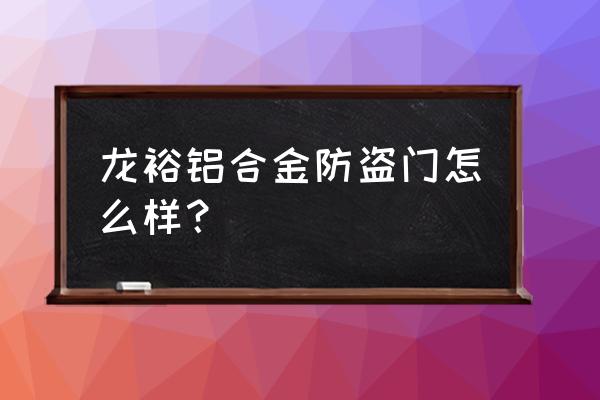 铝合金防盗门 龙裕铝合金防盗门怎么样？