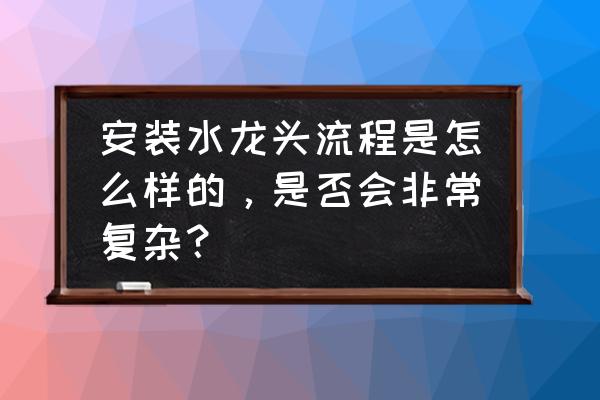 普通水龙头安装 安装水龙头流程是怎么样的，是否会非常复杂？