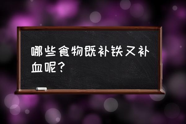 补血补铁的食物有哪些 哪些食物既补铁又补血呢？