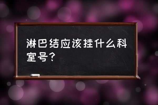 淋巴管炎挂什么科 淋巴结应该挂什么科室号？