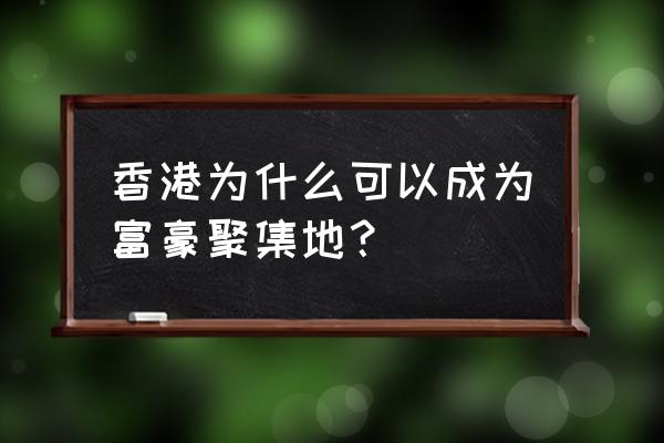 何东花园现状 香港为什么可以成为富豪聚集地？