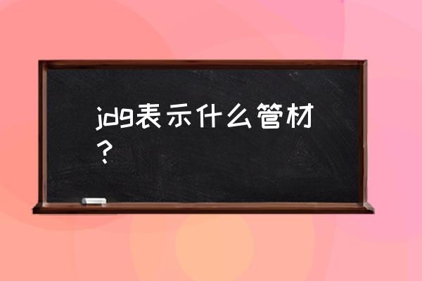 jdg是什么管材 jdg表示什么管材？