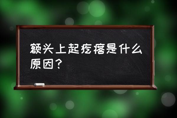 额头有疙瘩是怎么回事 额头上起疙瘩是什么原因？