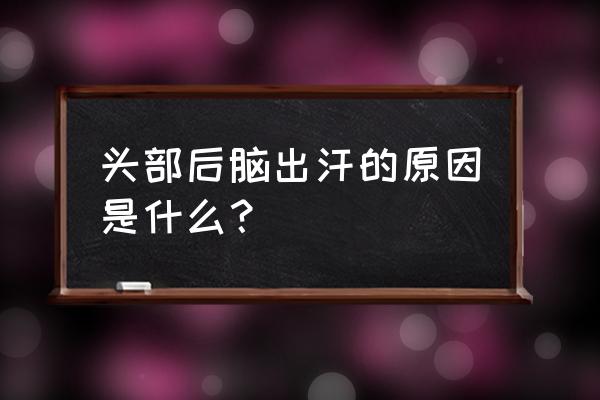 后脑勺出汗什么原因导致 头部后脑出汗的原因是什么？