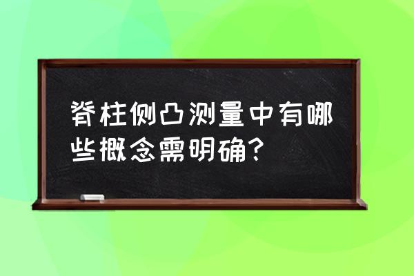 脊柱侧凸分类 脊柱侧凸测量中有哪些概念需明确？