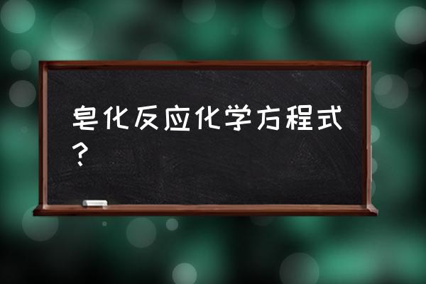 皂化反应原理方程式 皂化反应化学方程式？