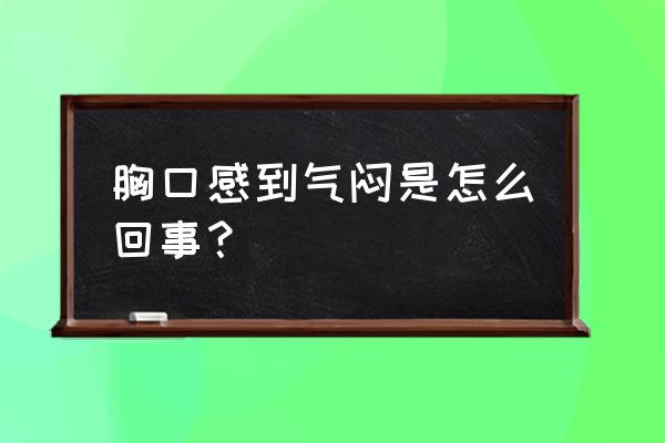 胸口闷是什么问题 胸口感到气闷是怎么回事？