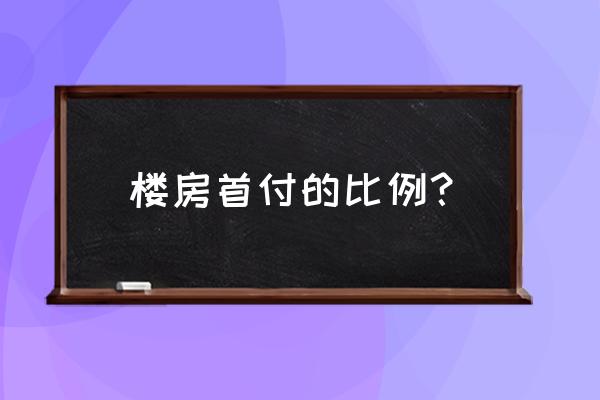 房贷首付比例 楼房首付的比例？