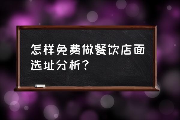 选址分析怎么写 怎样免费做餐饮店面选址分析？