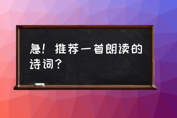 诵读一首诗词 急！推荐一首朗读的诗词？