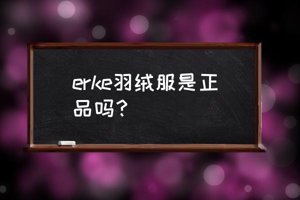 鸿星尔克轻薄羽绒服 erke羽绒服是正品吗？