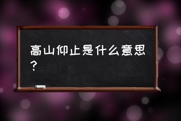 高山仰止一般形容什么 高山仰止是什么意思？