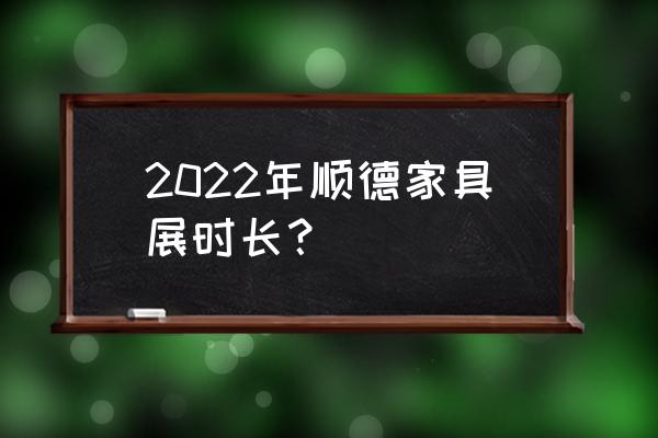 最近哪里有家具展览会 2022年顺德家具展时长？