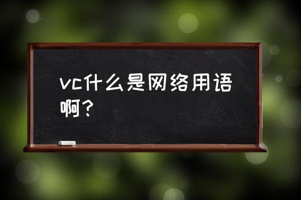 聊天说vc什么意思 vc什么是网络用语啊？