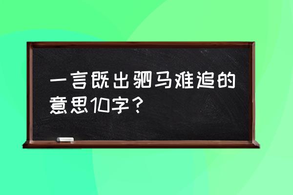 一言既出驷马难追的意思 一言既出驷马难追的意思10字？