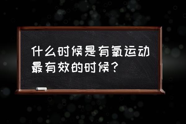 有氧运动最佳时间 什么时候是有氧运动最有效的时候？