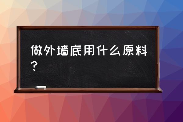 外墙砖原材料 做外墙底用什么原料？