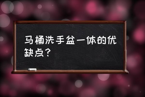 洗漱连体马桶 马桶洗手盆一体的优缺点？