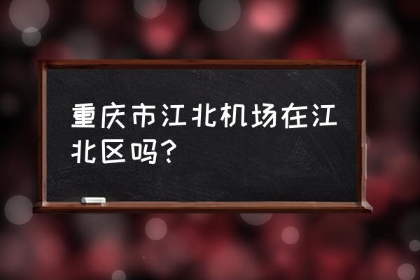 江北国际机场在哪个区 重庆市江北机场在江北区吗？