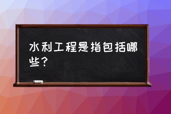 水利工程的概念 水利工程是指包括哪些？