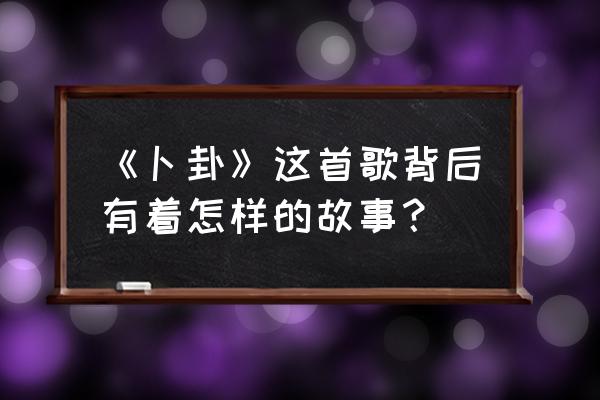 卜卦崔子格寓意 《卜卦》这首歌背后有着怎样的故事？