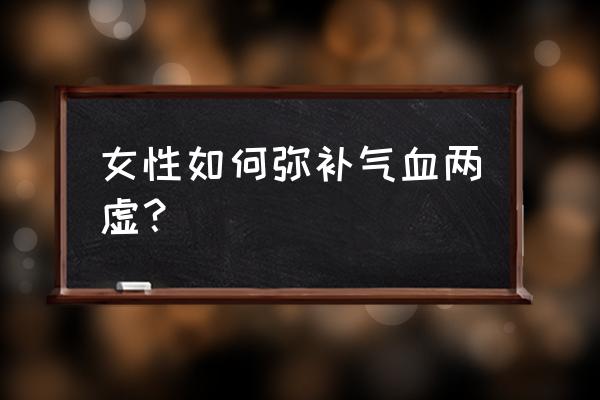 女人气血两亏是怎么回事 女性如何弥补气血两虚？