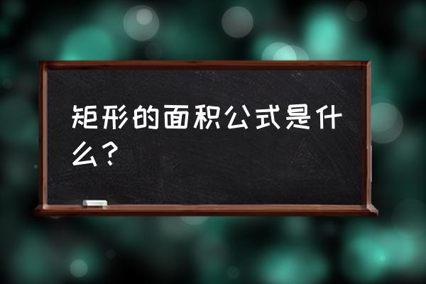 矩形的面积公式两种 矩形的面积公式是什么？