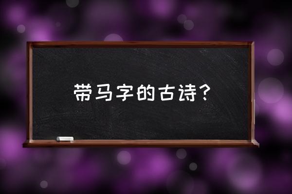 关于带马的古诗 带马字的古诗？