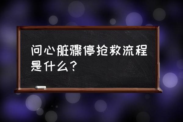 心脏骤停抢救流程 问心脏骤停抢救流程是什么？