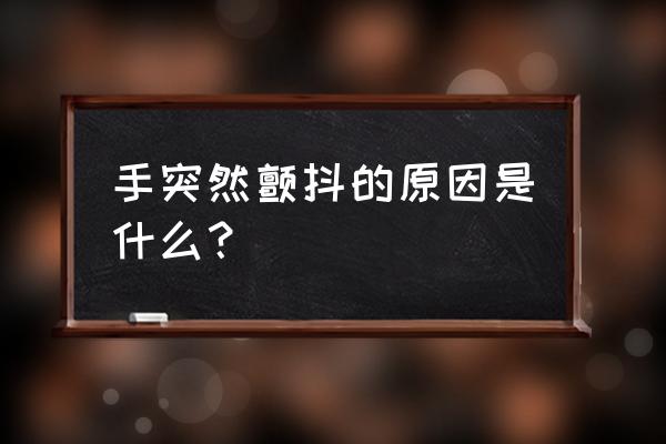 莫名的手抖是什么原因 手突然颤抖的原因是什么？