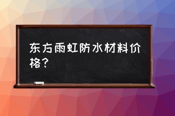 东方雨虹防水多少钱一桶 东方雨虹防水材料价格？