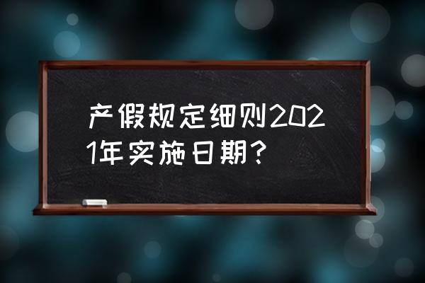 劳动法关于产假的最新规定 产假规定细则2021年实施日期？