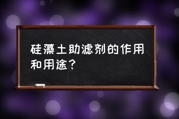 硅藻土助滤剂在哪里能用到 硅藻土助滤剂的作用和用途？