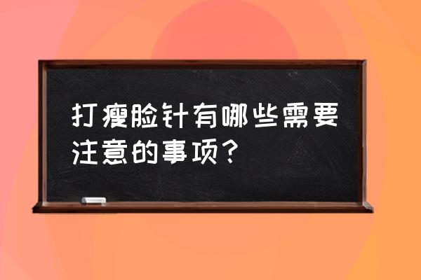 打瘦脸针注意哪些事项 打瘦脸针有哪些需要注意的事项？