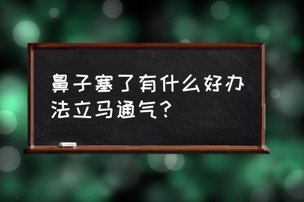 通鼻子最快的方法 鼻子塞了有什么好办法立马通气？