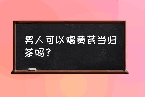 当归泡水喝的功效禁忌 男人可以喝黄芪当归茶吗？