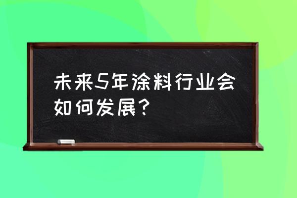 2020中国涂料 未来5年涂料行业会如何发展？