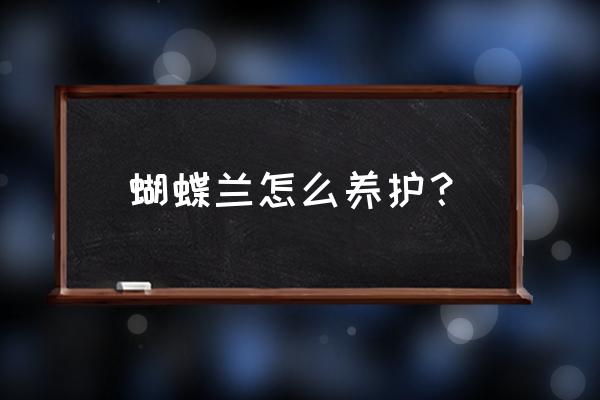 请问蝴蝶兰怎么养护 蝴蝶兰怎么养护？