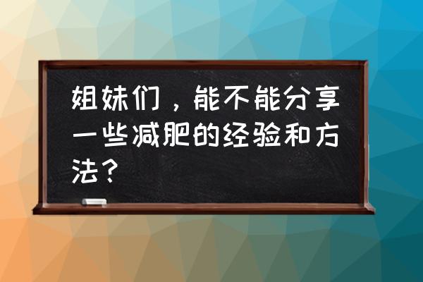 减肥心得怎么写 姐妹们，能不能分享一些减肥的经验和方法？