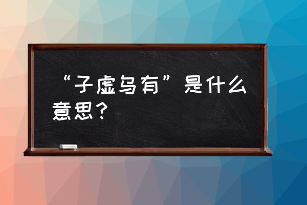 子虚乌有什么意思解释 “子虚乌有”是什么意思？