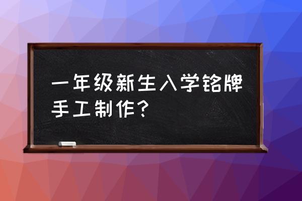 学生铭牌怎么制作 一年级新生入学铭牌手工制作？