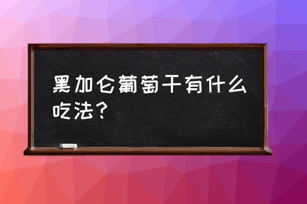 黑加仑葡萄干直接吃 黑加仑葡萄干有什么吃法？